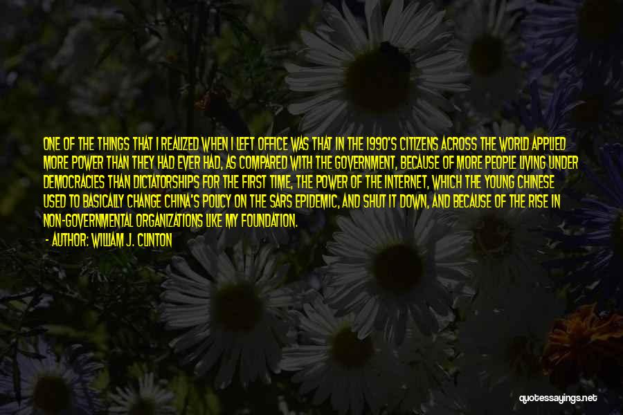 William J. Clinton Quotes: One Of The Things That I Realized When I Left Office Was That In The 1990's Citizens Across The World