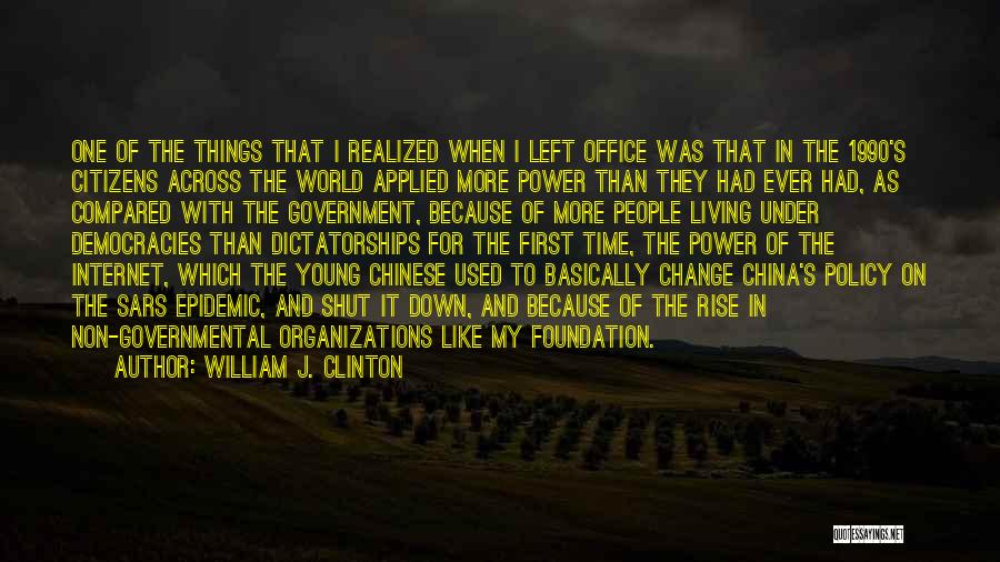 William J. Clinton Quotes: One Of The Things That I Realized When I Left Office Was That In The 1990's Citizens Across The World
