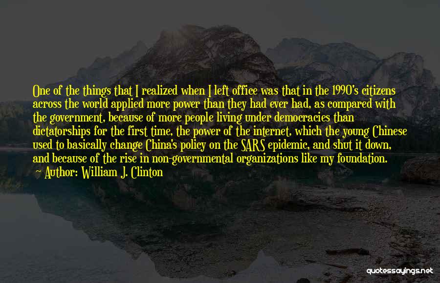 William J. Clinton Quotes: One Of The Things That I Realized When I Left Office Was That In The 1990's Citizens Across The World