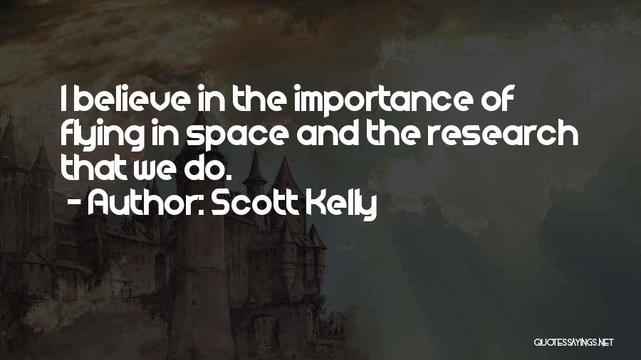 Scott Kelly Quotes: I Believe In The Importance Of Flying In Space And The Research That We Do.