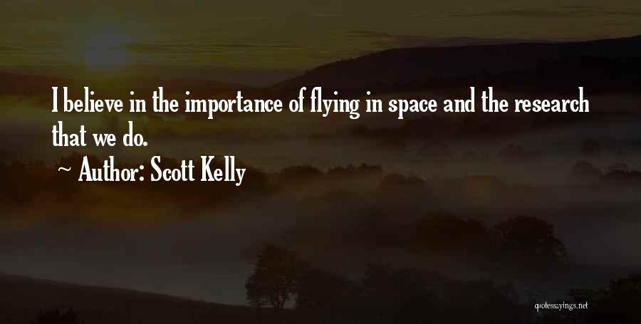 Scott Kelly Quotes: I Believe In The Importance Of Flying In Space And The Research That We Do.