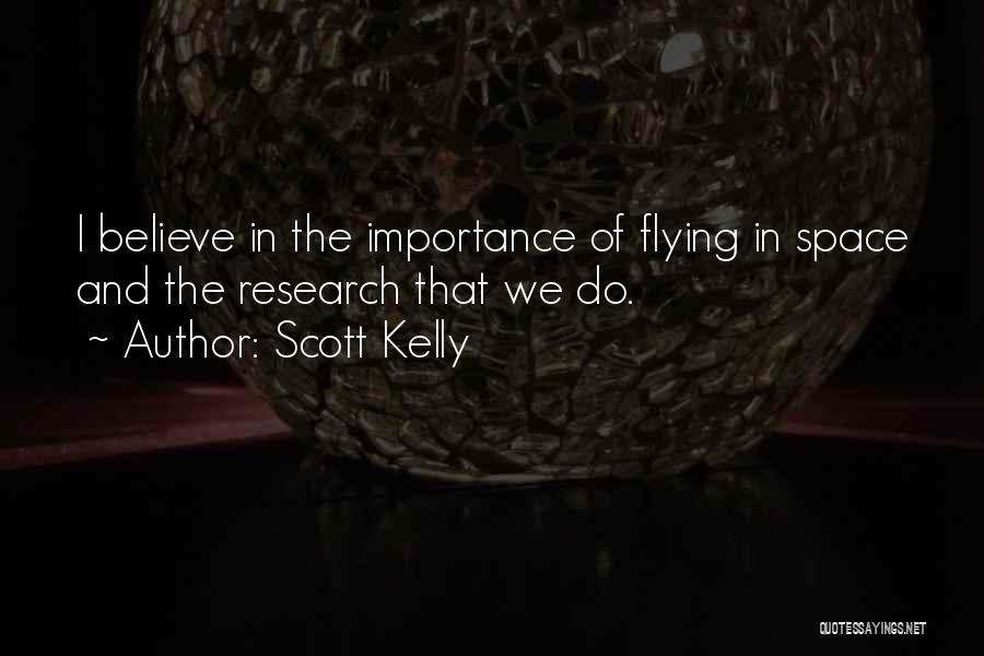 Scott Kelly Quotes: I Believe In The Importance Of Flying In Space And The Research That We Do.