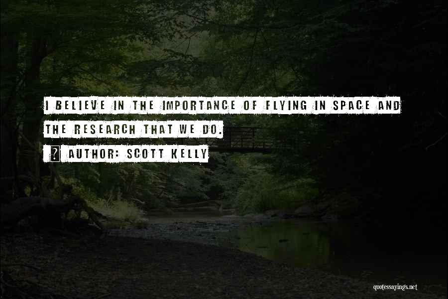 Scott Kelly Quotes: I Believe In The Importance Of Flying In Space And The Research That We Do.