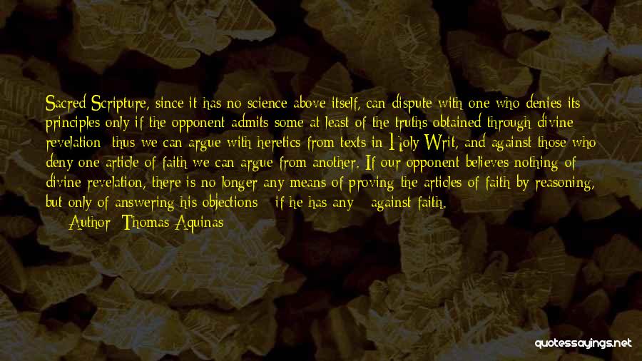 Thomas Aquinas Quotes: Sacred Scripture, Since It Has No Science Above Itself, Can Dispute With One Who Denies Its Principles Only If The