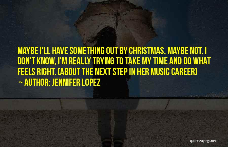 Jennifer Lopez Quotes: Maybe I'll Have Something Out By Christmas, Maybe Not. I Don't Know, I'm Really Trying To Take My Time And