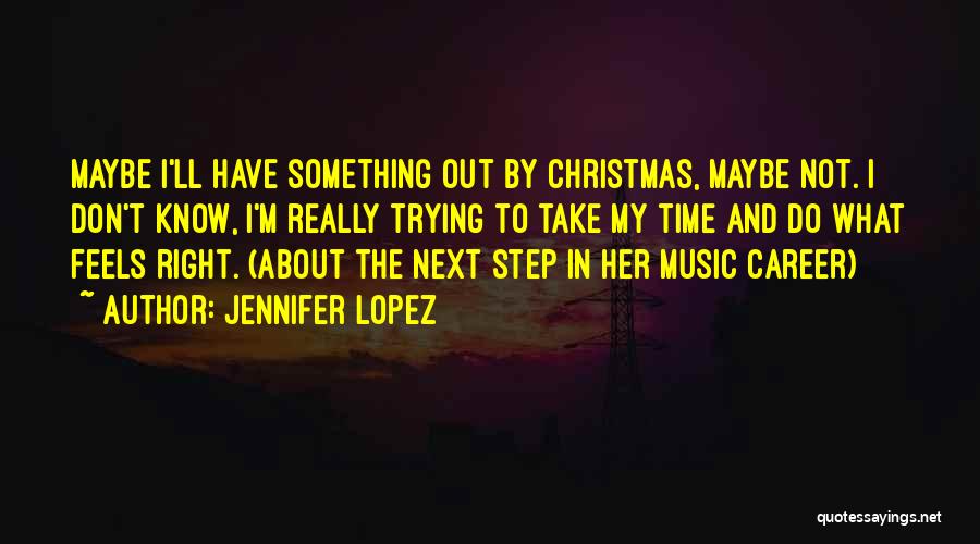 Jennifer Lopez Quotes: Maybe I'll Have Something Out By Christmas, Maybe Not. I Don't Know, I'm Really Trying To Take My Time And