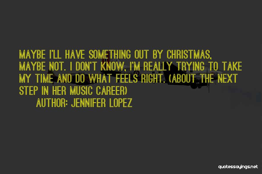 Jennifer Lopez Quotes: Maybe I'll Have Something Out By Christmas, Maybe Not. I Don't Know, I'm Really Trying To Take My Time And