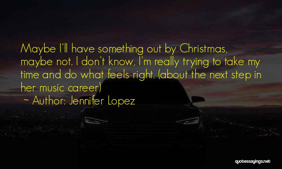 Jennifer Lopez Quotes: Maybe I'll Have Something Out By Christmas, Maybe Not. I Don't Know, I'm Really Trying To Take My Time And