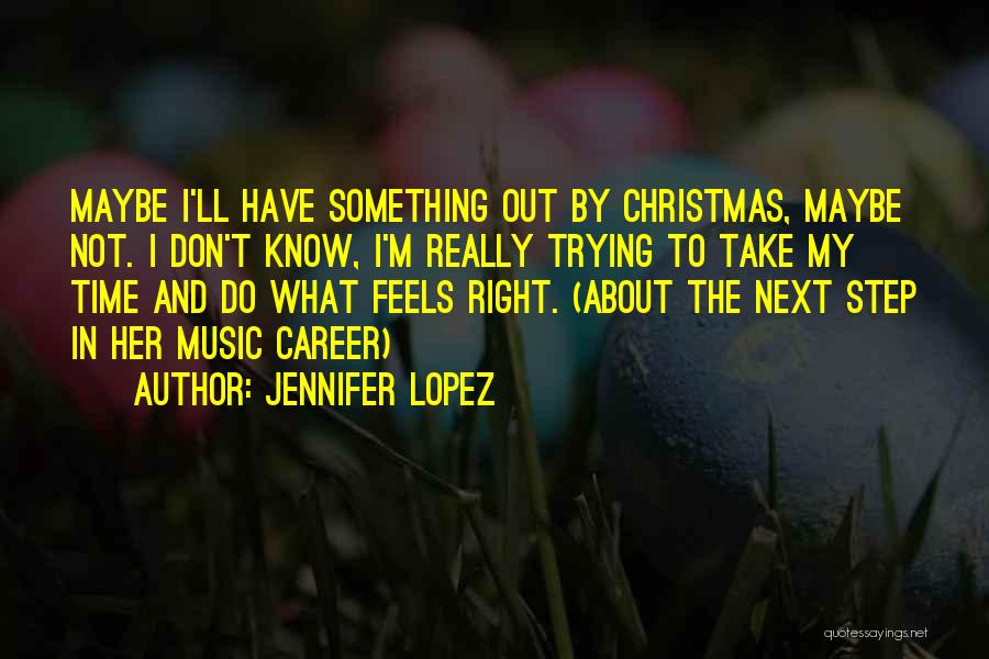 Jennifer Lopez Quotes: Maybe I'll Have Something Out By Christmas, Maybe Not. I Don't Know, I'm Really Trying To Take My Time And