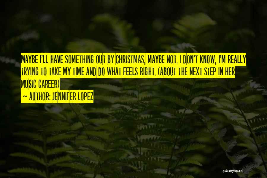 Jennifer Lopez Quotes: Maybe I'll Have Something Out By Christmas, Maybe Not. I Don't Know, I'm Really Trying To Take My Time And