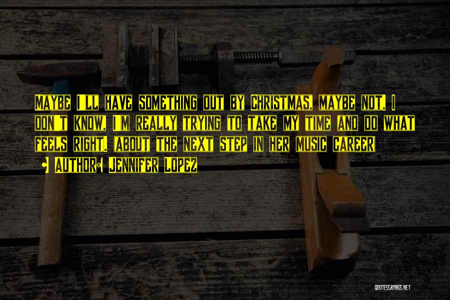 Jennifer Lopez Quotes: Maybe I'll Have Something Out By Christmas, Maybe Not. I Don't Know, I'm Really Trying To Take My Time And