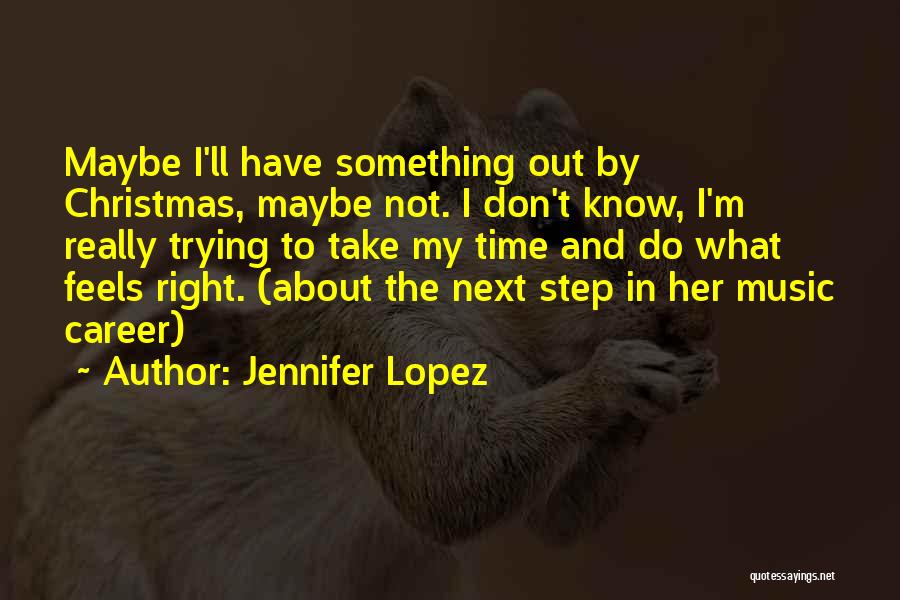 Jennifer Lopez Quotes: Maybe I'll Have Something Out By Christmas, Maybe Not. I Don't Know, I'm Really Trying To Take My Time And