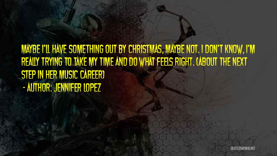 Jennifer Lopez Quotes: Maybe I'll Have Something Out By Christmas, Maybe Not. I Don't Know, I'm Really Trying To Take My Time And