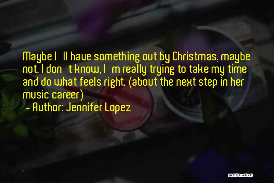 Jennifer Lopez Quotes: Maybe I'll Have Something Out By Christmas, Maybe Not. I Don't Know, I'm Really Trying To Take My Time And