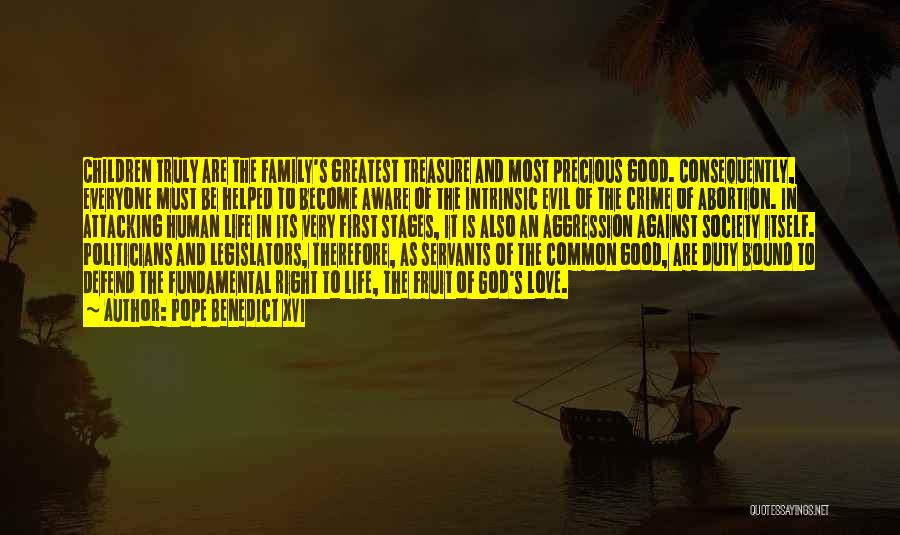 Pope Benedict XVI Quotes: Children Truly Are The Family's Greatest Treasure And Most Precious Good. Consequently, Everyone Must Be Helped To Become Aware Of