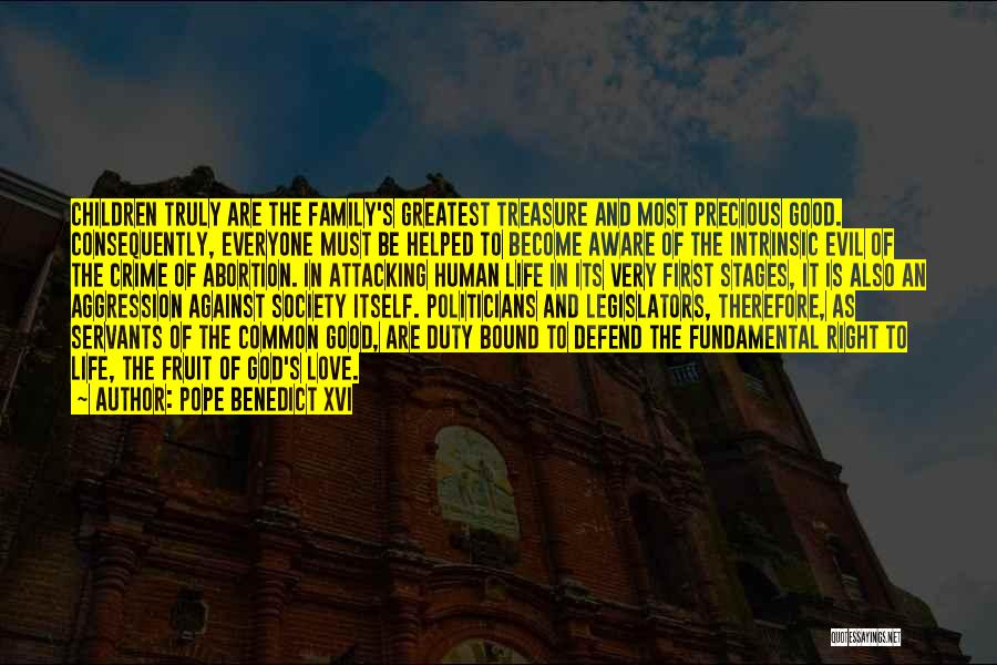 Pope Benedict XVI Quotes: Children Truly Are The Family's Greatest Treasure And Most Precious Good. Consequently, Everyone Must Be Helped To Become Aware Of