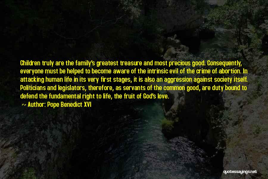 Pope Benedict XVI Quotes: Children Truly Are The Family's Greatest Treasure And Most Precious Good. Consequently, Everyone Must Be Helped To Become Aware Of