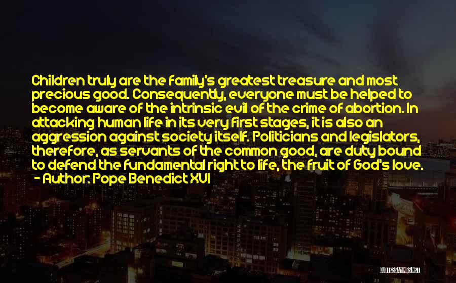 Pope Benedict XVI Quotes: Children Truly Are The Family's Greatest Treasure And Most Precious Good. Consequently, Everyone Must Be Helped To Become Aware Of