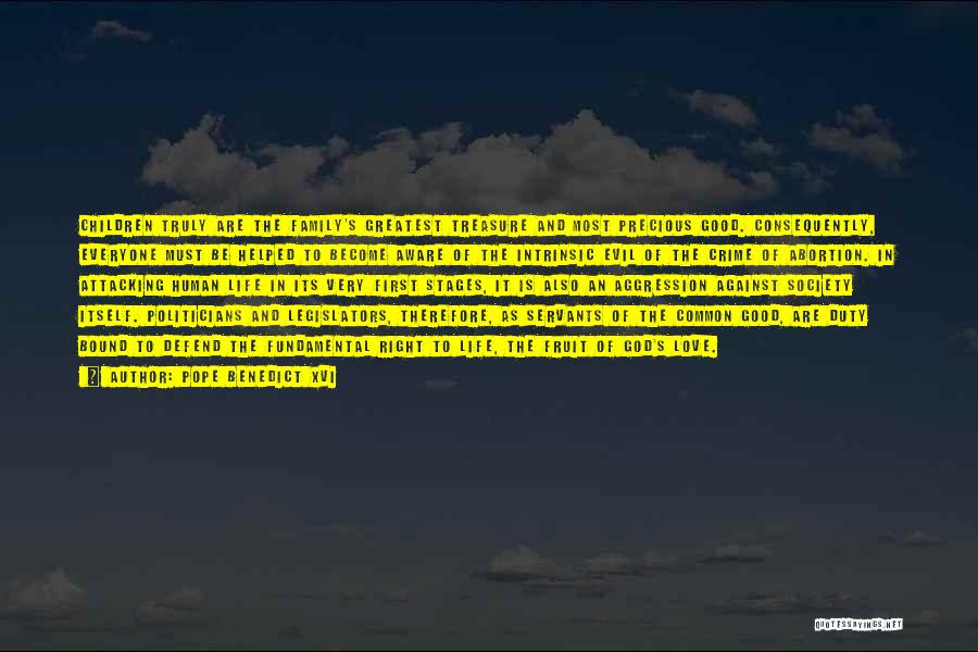Pope Benedict XVI Quotes: Children Truly Are The Family's Greatest Treasure And Most Precious Good. Consequently, Everyone Must Be Helped To Become Aware Of