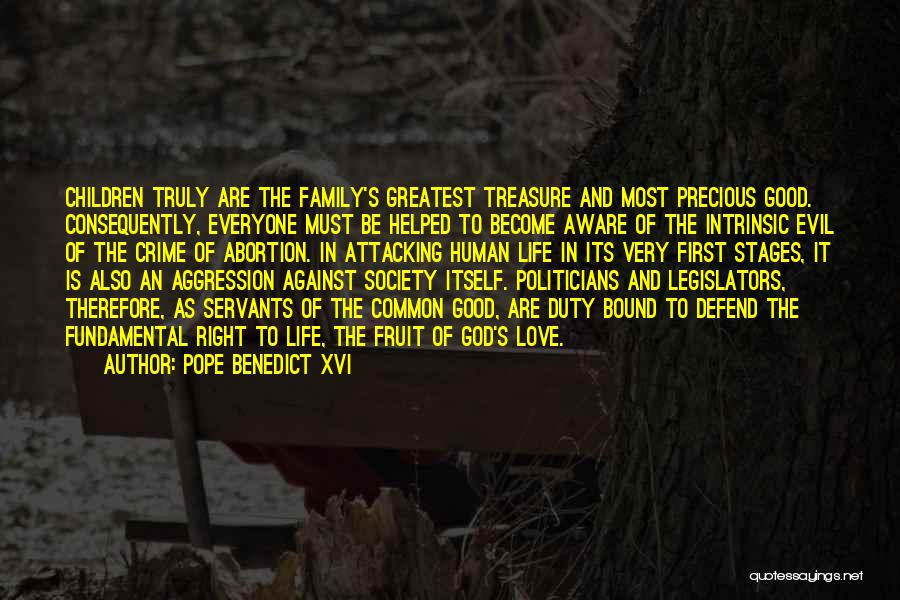 Pope Benedict XVI Quotes: Children Truly Are The Family's Greatest Treasure And Most Precious Good. Consequently, Everyone Must Be Helped To Become Aware Of