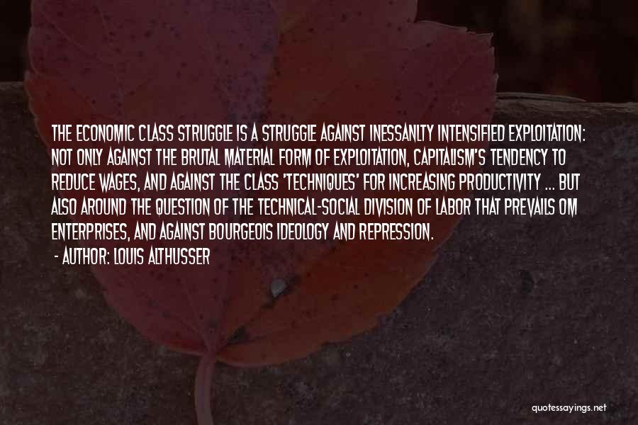 Louis Althusser Quotes: The Economic Class Struggle Is A Struggle Against Inessanlty Intensified Exploitation: Not Only Against The Brutal Material Form Of Exploitation,