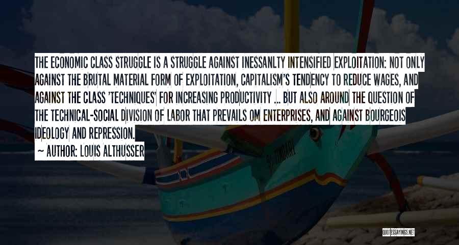 Louis Althusser Quotes: The Economic Class Struggle Is A Struggle Against Inessanlty Intensified Exploitation: Not Only Against The Brutal Material Form Of Exploitation,