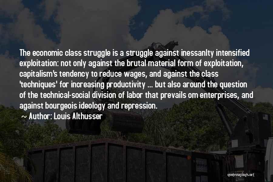 Louis Althusser Quotes: The Economic Class Struggle Is A Struggle Against Inessanlty Intensified Exploitation: Not Only Against The Brutal Material Form Of Exploitation,