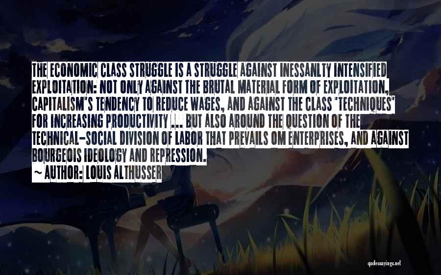 Louis Althusser Quotes: The Economic Class Struggle Is A Struggle Against Inessanlty Intensified Exploitation: Not Only Against The Brutal Material Form Of Exploitation,