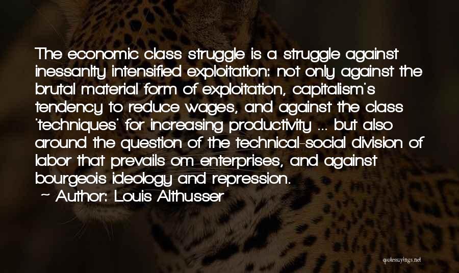 Louis Althusser Quotes: The Economic Class Struggle Is A Struggle Against Inessanlty Intensified Exploitation: Not Only Against The Brutal Material Form Of Exploitation,