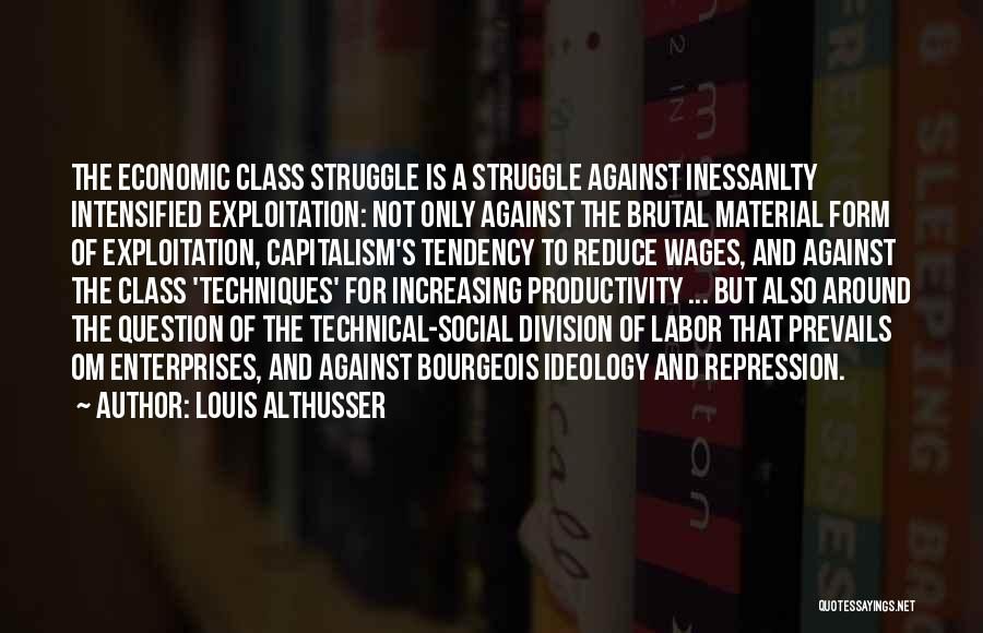Louis Althusser Quotes: The Economic Class Struggle Is A Struggle Against Inessanlty Intensified Exploitation: Not Only Against The Brutal Material Form Of Exploitation,