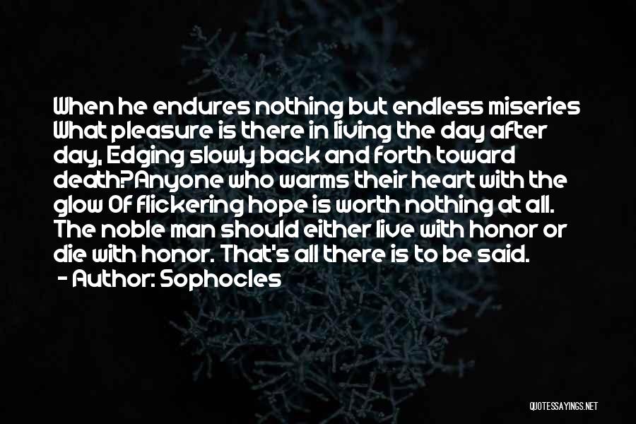 Sophocles Quotes: When He Endures Nothing But Endless Miseries What Pleasure Is There In Living The Day After Day, Edging Slowly Back