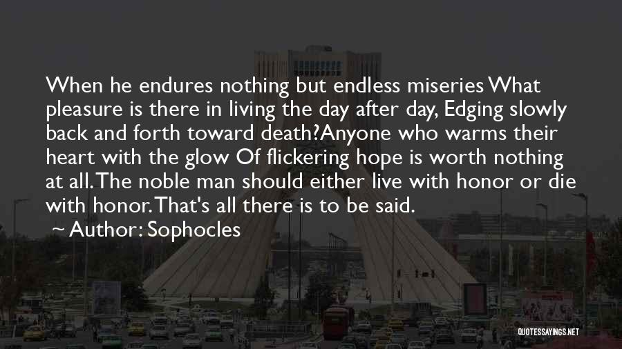 Sophocles Quotes: When He Endures Nothing But Endless Miseries What Pleasure Is There In Living The Day After Day, Edging Slowly Back