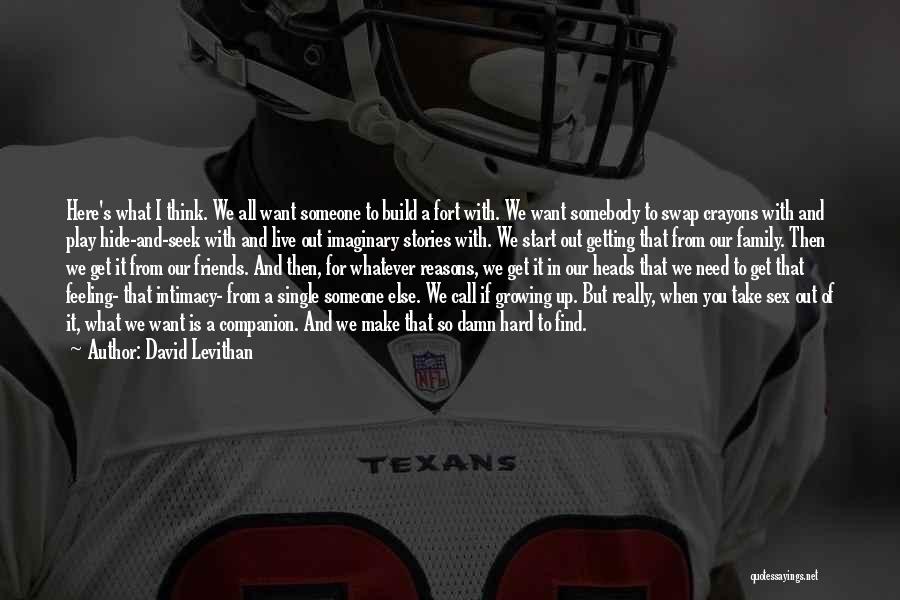 David Levithan Quotes: Here's What I Think. We All Want Someone To Build A Fort With. We Want Somebody To Swap Crayons With
