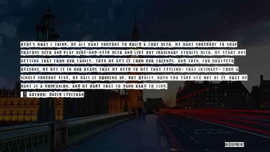 David Levithan Quotes: Here's What I Think. We All Want Someone To Build A Fort With. We Want Somebody To Swap Crayons With