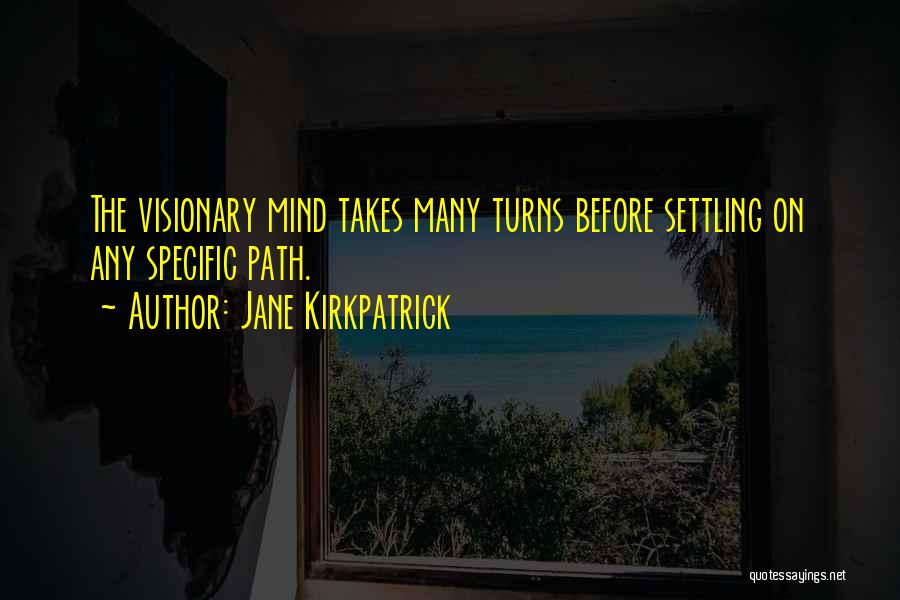 Jane Kirkpatrick Quotes: The Visionary Mind Takes Many Turns Before Settling On Any Specific Path.