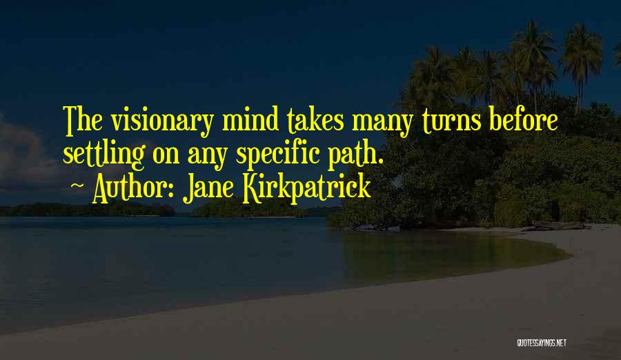 Jane Kirkpatrick Quotes: The Visionary Mind Takes Many Turns Before Settling On Any Specific Path.
