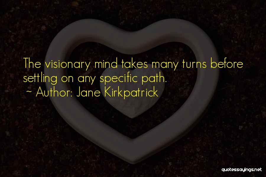 Jane Kirkpatrick Quotes: The Visionary Mind Takes Many Turns Before Settling On Any Specific Path.