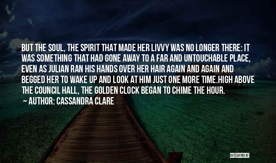 Cassandra Clare Quotes: But The Soul, The Spirit That Made Her Livvy Was No Longer There: It Was Something That Had Gone Away