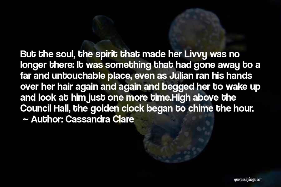 Cassandra Clare Quotes: But The Soul, The Spirit That Made Her Livvy Was No Longer There: It Was Something That Had Gone Away