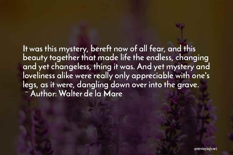 Walter De La Mare Quotes: It Was This Mystery, Bereft Now Of All Fear, And This Beauty Together That Made Life The Endless, Changing And