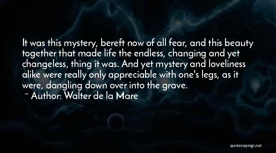 Walter De La Mare Quotes: It Was This Mystery, Bereft Now Of All Fear, And This Beauty Together That Made Life The Endless, Changing And