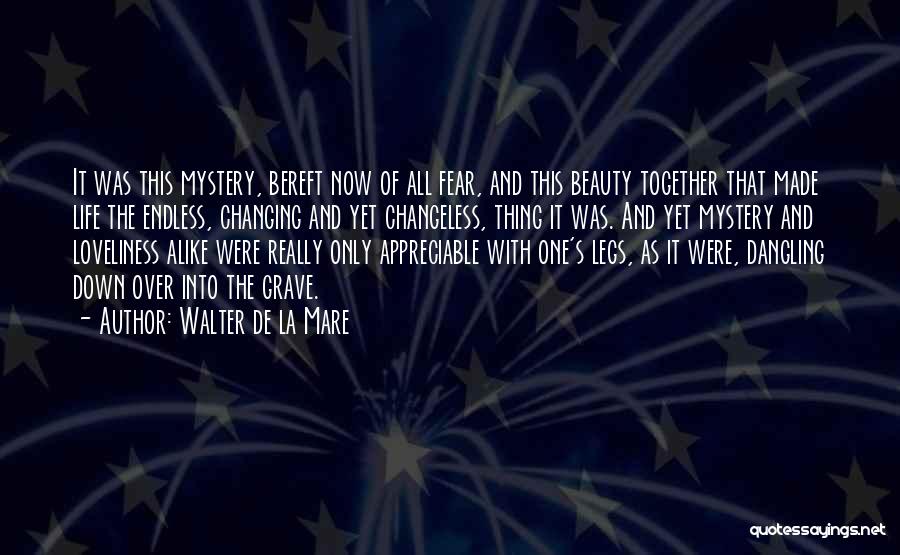 Walter De La Mare Quotes: It Was This Mystery, Bereft Now Of All Fear, And This Beauty Together That Made Life The Endless, Changing And