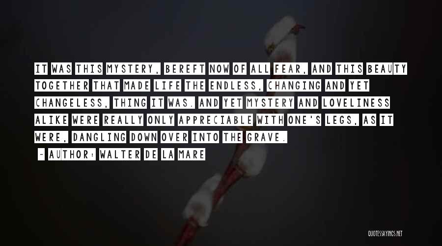 Walter De La Mare Quotes: It Was This Mystery, Bereft Now Of All Fear, And This Beauty Together That Made Life The Endless, Changing And