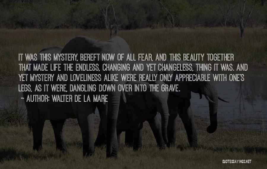 Walter De La Mare Quotes: It Was This Mystery, Bereft Now Of All Fear, And This Beauty Together That Made Life The Endless, Changing And