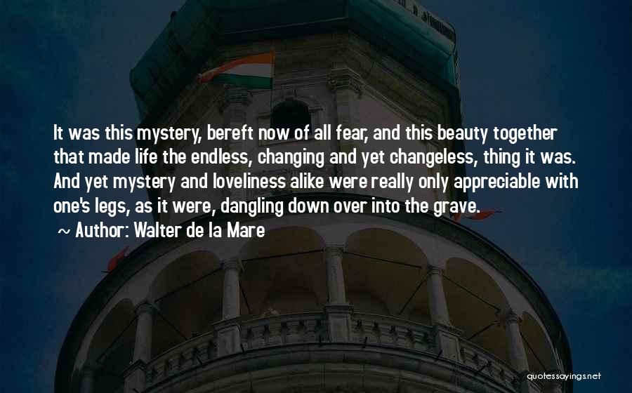 Walter De La Mare Quotes: It Was This Mystery, Bereft Now Of All Fear, And This Beauty Together That Made Life The Endless, Changing And