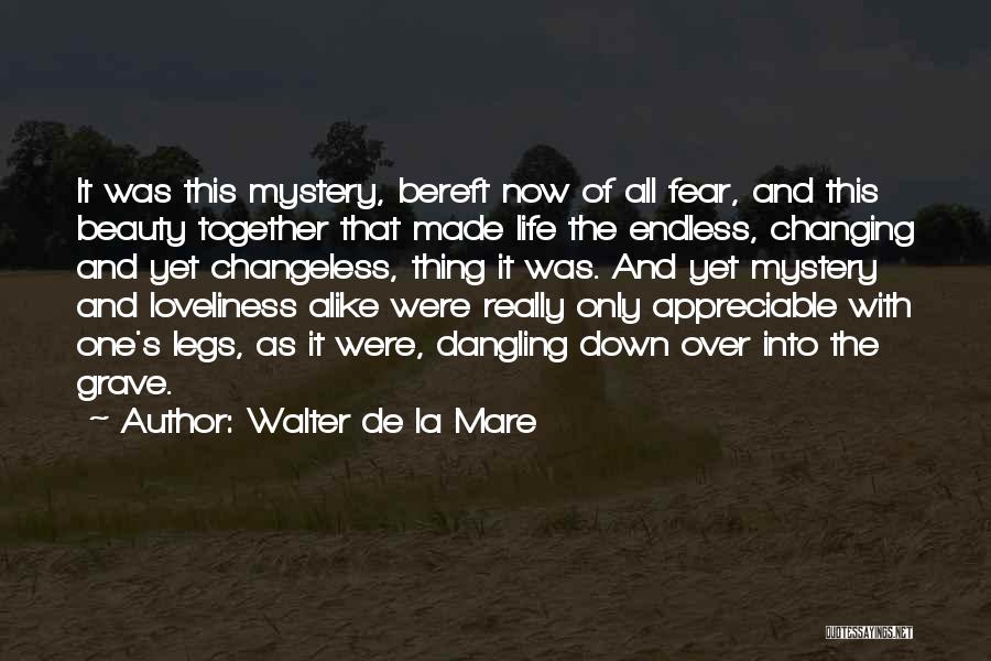 Walter De La Mare Quotes: It Was This Mystery, Bereft Now Of All Fear, And This Beauty Together That Made Life The Endless, Changing And