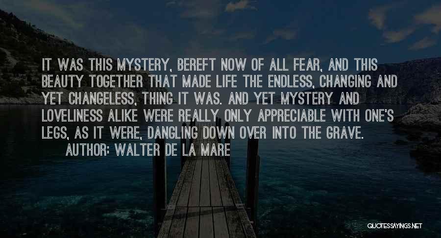 Walter De La Mare Quotes: It Was This Mystery, Bereft Now Of All Fear, And This Beauty Together That Made Life The Endless, Changing And