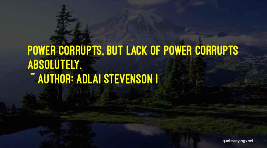 Adlai Stevenson I Quotes: Power Corrupts, But Lack Of Power Corrupts Absolutely.