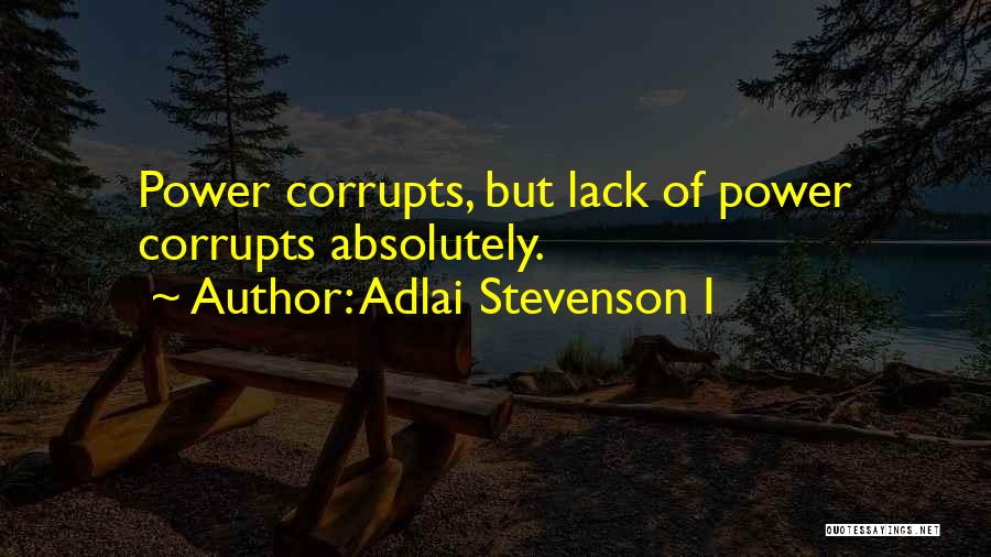 Adlai Stevenson I Quotes: Power Corrupts, But Lack Of Power Corrupts Absolutely.