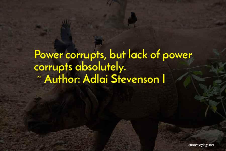 Adlai Stevenson I Quotes: Power Corrupts, But Lack Of Power Corrupts Absolutely.
